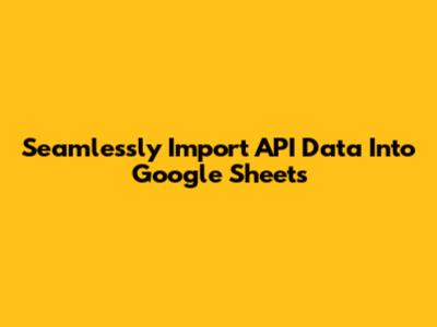 Seamlessly Import API Data Into Google Sheets