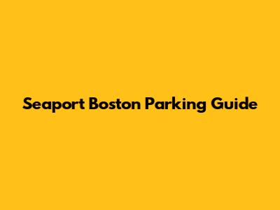 Seaport Boston Parking Guide