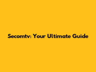 Secomtv: Your Ultimate Guide