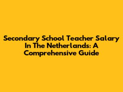 Secondary School Teacher Salary In The Netherlands: A Comprehensive Guide