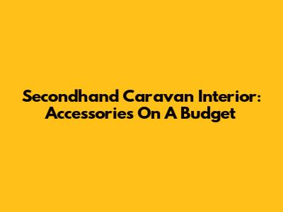 Secondhand Caravan Interior: Accessories On A Budget