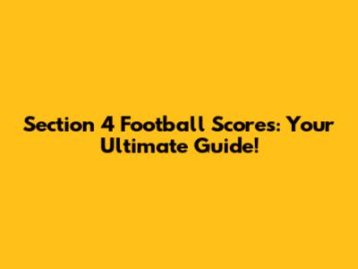 Section 4 Football Scores: Your Ultimate Guide!