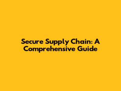 Secure Supply Chain: A Comprehensive Guide