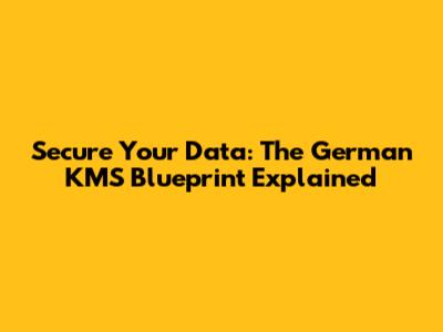 Secure Your Data: The German KMS Blueprint Explained