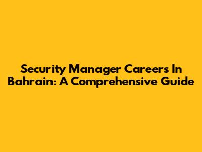 Security Manager Careers In Bahrain: A Comprehensive Guide
