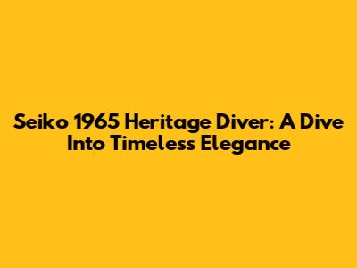 Seiko 1965 Heritage Diver: A Dive Into Timeless Elegance