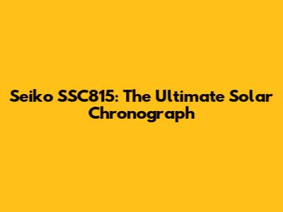 Seiko SSC815: The Ultimate Solar Chronograph
