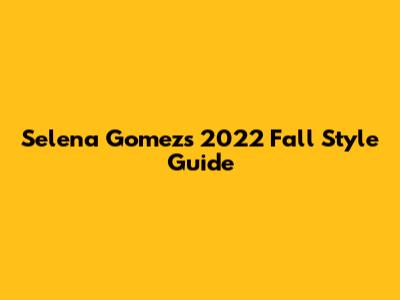 Selena Gomez's 2022 Fall Style Guide