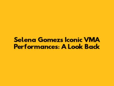 Selena Gomez's Iconic VMA Performances: A Look Back