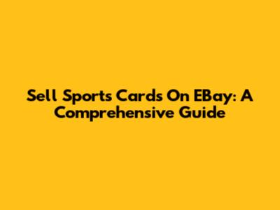 Sell Sports Cards On EBay: A Comprehensive Guide