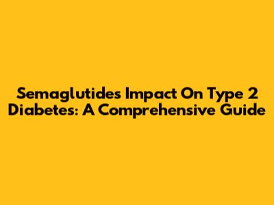 Semaglutide's Impact On Type 2 Diabetes: A Comprehensive Guide