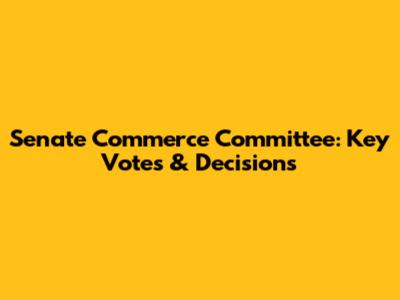 Senate Commerce Committee: Key Votes & Decisions