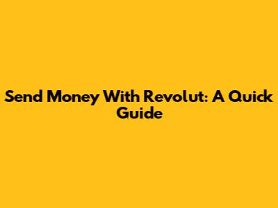 Send Money With Revolut: A Quick Guide