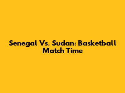 Senegal Vs. Sudan: Basketball Match Time