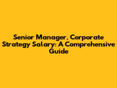Senior Manager, Corporate Strategy Salary: A Comprehensive Guide