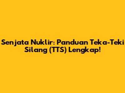 Senjata Nuklir: Panduan Teka-Teki Silang (TTS) Lengkap!