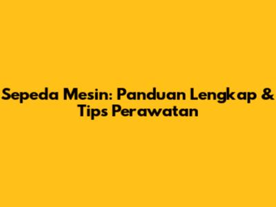Sepeda Mesin: Panduan Lengkap & Tips Perawatan