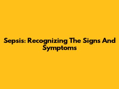 Sepsis: Recognizing The Signs And Symptoms