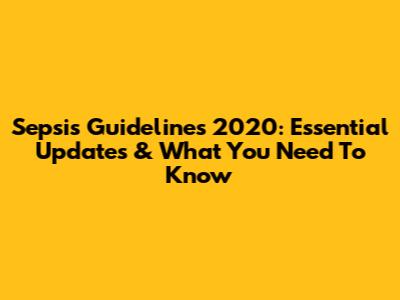 Sepsis Guidelines 2020: Essential Updates & What You Need To Know