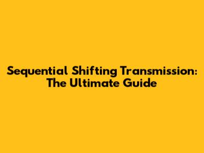 Sequential Shifting Transmission: The Ultimate Guide