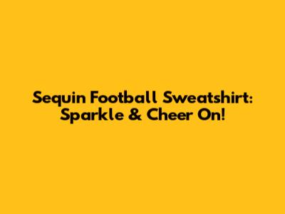 Sequin Football Sweatshirt: Sparkle & Cheer On!