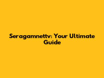 Seragamnettv: Your Ultimate Guide