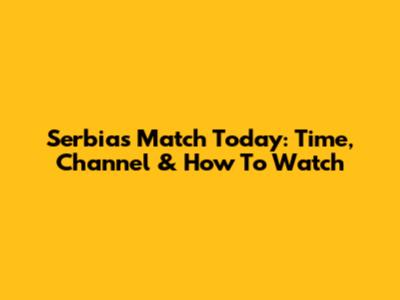 Serbia's Match Today: Time, Channel & How To Watch