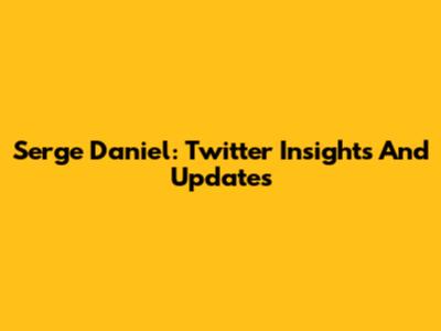 Serge Daniel: Twitter Insights And Updates