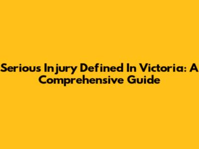 Serious Injury Defined In Victoria: A Comprehensive Guide