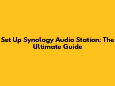Set Up Synology Audio Station: The Ultimate Guide