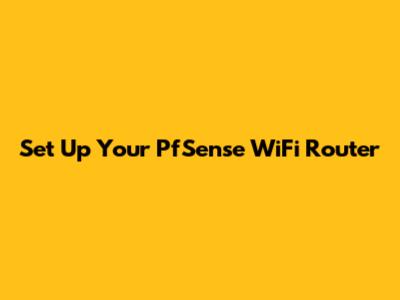 Set Up Your PfSense WiFi Router