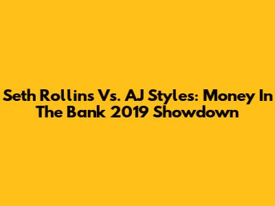 Seth Rollins Vs. AJ Styles: Money In The Bank 2019 Showdown