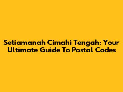 Setiamanah Cimahi Tengah: Your Ultimate Guide To Postal Codes