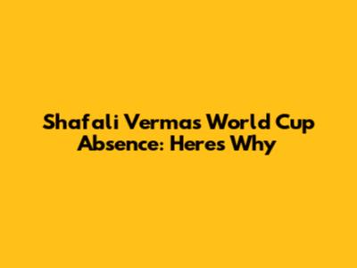 Shafali Verma's World Cup Absence: Here's Why