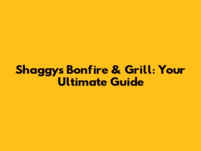 Shaggy's Bonfire & Grill: Your Ultimate Guide