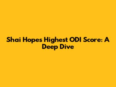 Shai Hope's Highest ODI Score: A Deep Dive