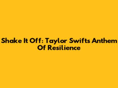 Shake It Off: Taylor Swift's Anthem Of Resilience