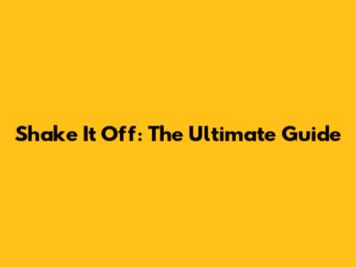 Shake It Off: The Ultimate Guide