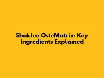Shaklee OsteMatrix: Key Ingredients Explained