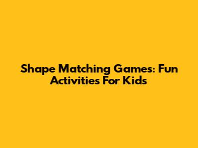Shape Matching Games: Fun Activities For Kids