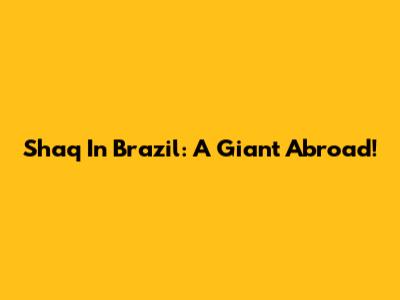 Shaq In Brazil: A Giant Abroad!