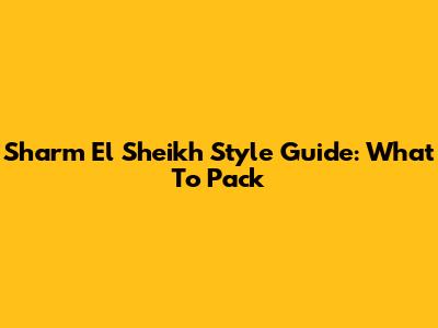 Sharm El Sheikh Style Guide: What To Pack