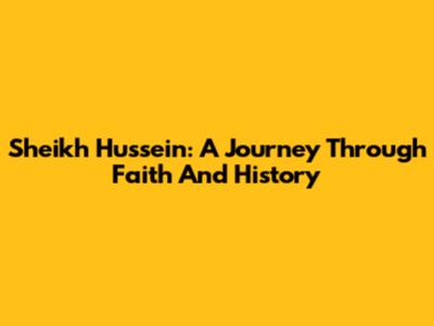Sheikh Hussein: A Journey Through Faith And History