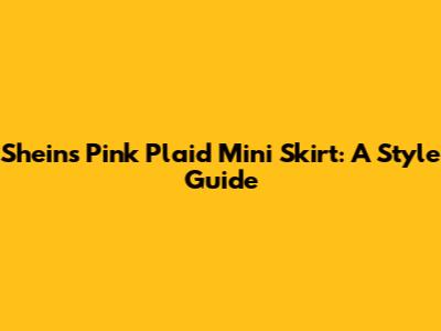 Shein's Pink Plaid Mini Skirt: A Style Guide