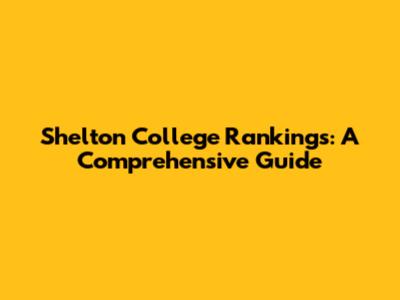 Shelton College Rankings: A Comprehensive Guide