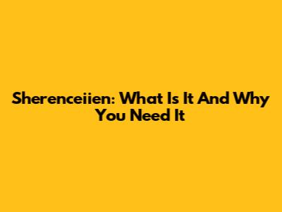 Sherenceiien: What Is It And Why You Need It