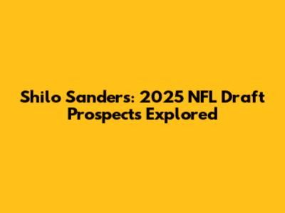 Shilo Sanders: 2025 NFL Draft Prospects Explored