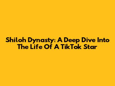 Shiloh Dynasty: A Deep Dive Into The Life Of A TikTok Star