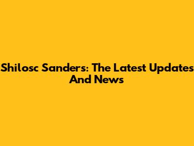 Shilosc Sanders: The Latest Updates And News