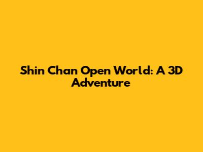Shin Chan Open World: A 3D Adventure